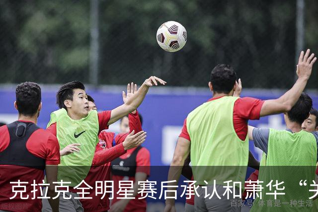 克拉克全明星赛后承认和萧华“关系很好”，但也坦言仍需改进