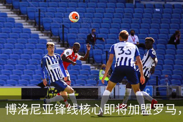 博洛尼亚锋线核心即将加盟罗马，转会费约3000万欧元