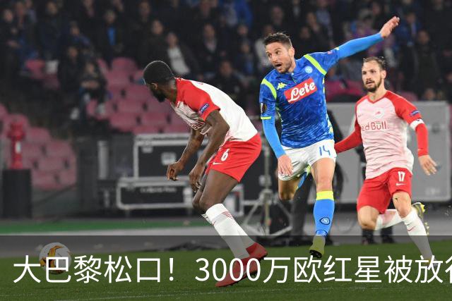 大巴黎松口！3000万欧红星被放行 维拉该不该接盘？