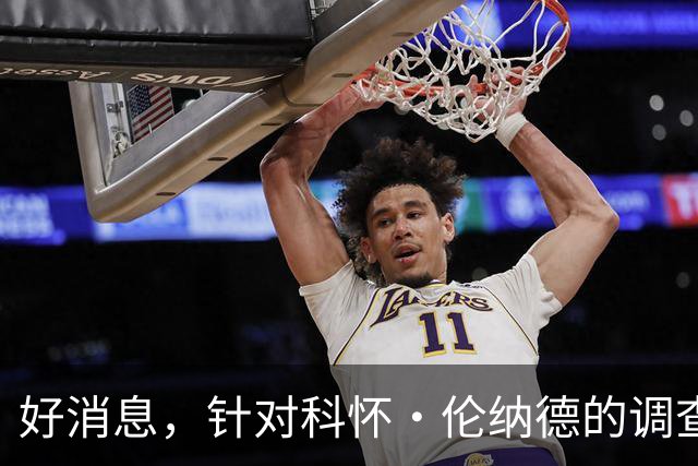 好消息，针对科怀·伦纳德的调查已“结束”，快船与猛龙可交易