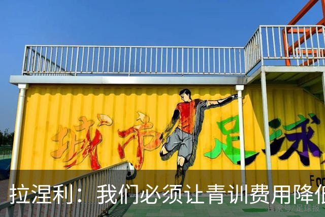 拉涅利：我们必须让青训费用降低，不能让家庭承担高昂的开支