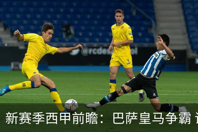 新赛季西甲前瞻：巴萨皇马争霸 诸强暗流涌动