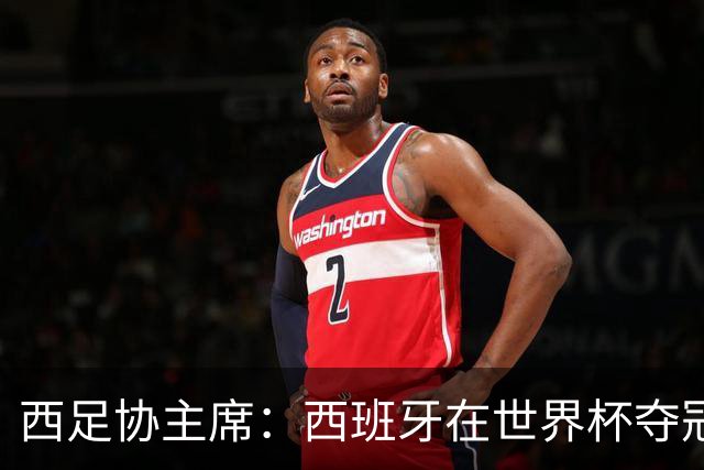 西足协主席：西班牙在世界杯夺冠让足球伸张了正义