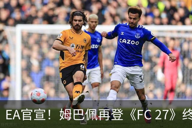 EA官宣！姆巴佩再登《FC 27》终极版封面，世界杯金靴实至名归